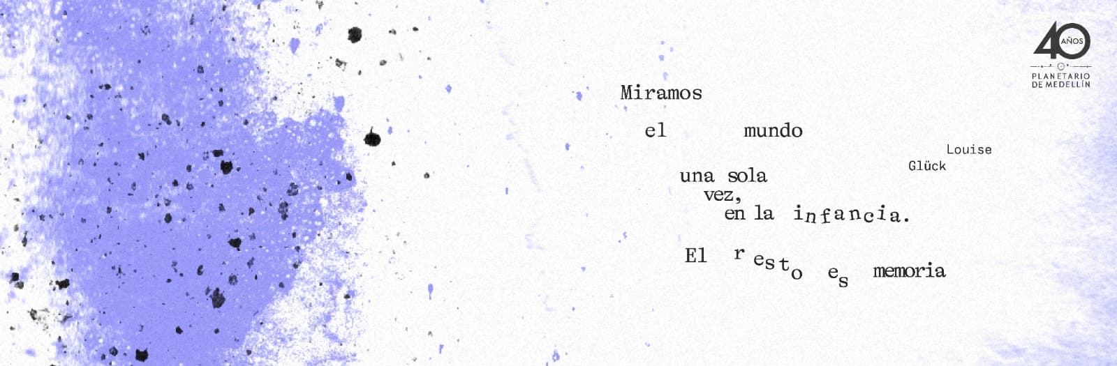 Ilustración. Sobre un fondo blanco hay unas manchas en forma de salpicadura, color lila y negro. Sobre estas un texto: "Miramos el mundo una sola vez, en la infancia. El resto es memoria. Louise Glück":